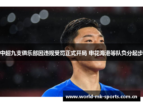 中超九支俱乐部因违规受罚正式开局 申花海港等队负分起步 中超九支俱乐部因违规受罚正式开局 申花海港等队负分起步