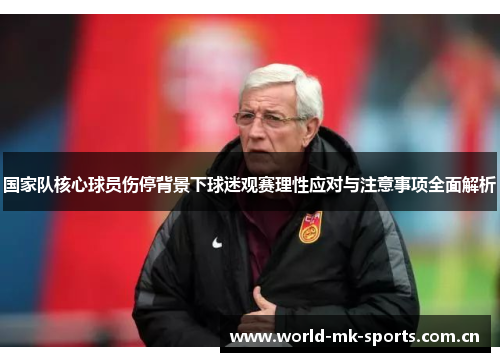 国家队核心球员伤停背景下球迷观赛理性应对与注意事项全面解析 国家队核心球员伤停背景下球迷观赛理性应对与注意事项全面解析